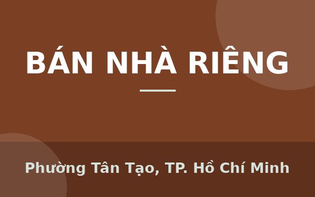 BÁN NHÀ ĐẸP GIÁ TỐT TÂN TẠO – NHẬN NHÀ Ở NGAY, Phường Tân Tạo, Thành phố Hồ Chí Minh
