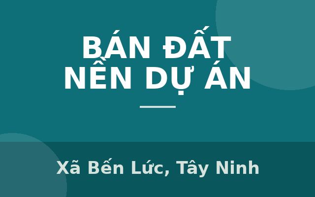 ĐẦU TƯ VỮNG VÀNG – AN CƯ THỊNH VƯỢNG, Xã Bến Lức, Tây Ninh