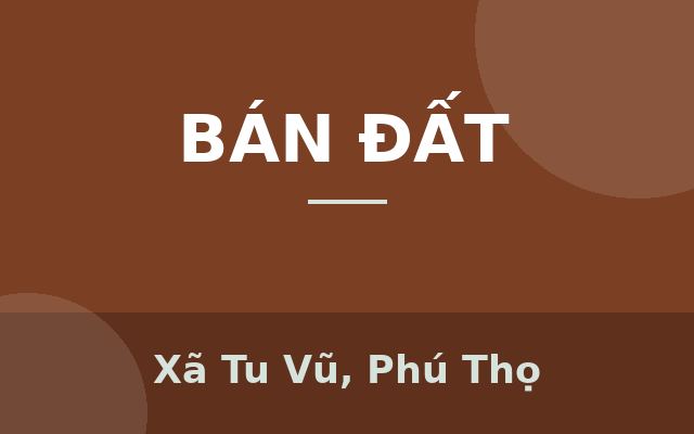 MỞ BÁN 6 LÔ ĐẤT 2 VÀ 3 MẶT TIỀN XÃ TU VŨ, THANH THUỶ, PHÚ THỌ, Xã Tu Vũ, Phú Thọ