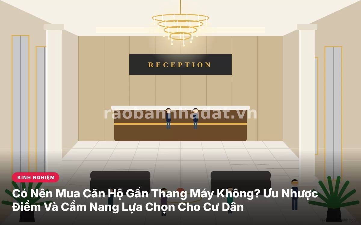 Tổng quan cẩm nang chi tiết đánh giá ưu nhược điểm và có nên mua căn hộ chung cư gần thang máy hay không